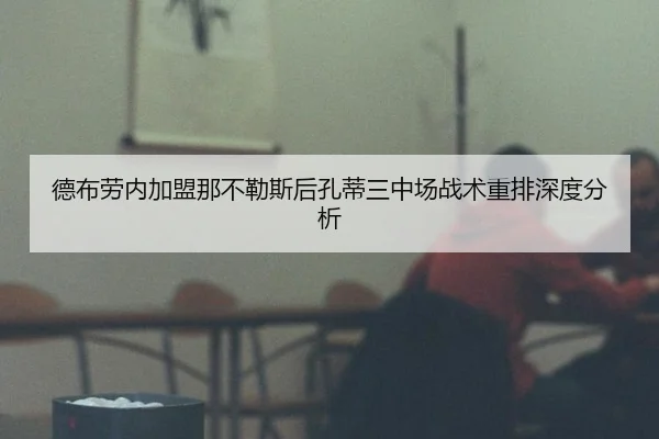 德布劳内加盟那不勒斯后孔蒂三中场战术重排深度分析